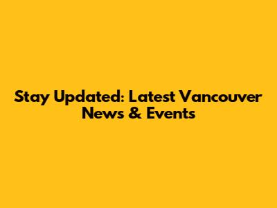 Stay Updated: Latest Vancouver News & Events