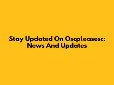 Stay Updated On Oscpleasesc: News And Updates