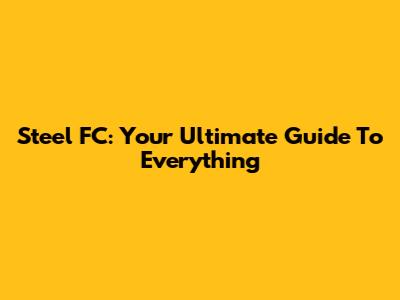 Steel FC: Your Ultimate Guide To Everything