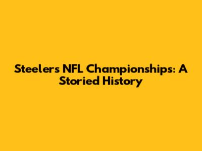 Steelers' NFL Championships: A Storied History