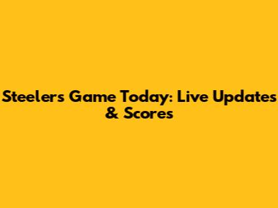 Steelers Game Today: Live Updates & Scores