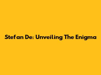 Stefan De: Unveiling The Enigma
