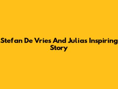 Stefan De Vries And Julia's Inspiring Story