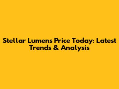 Stellar Lumens Price Today: Latest Trends & Analysis