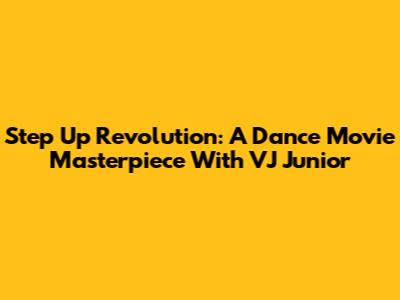 Step Up Revolution: A Dance Movie Masterpiece With VJ Junior
