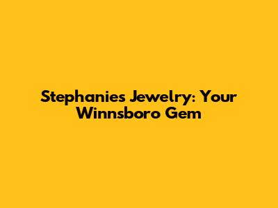 Stephanie's Jewelry: Your Winnsboro Gem