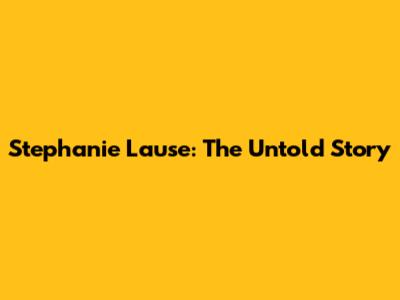 Stephanie Lause: The Untold Story