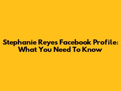 Stephanie Reyes Facebook Profile: What You Need To Know