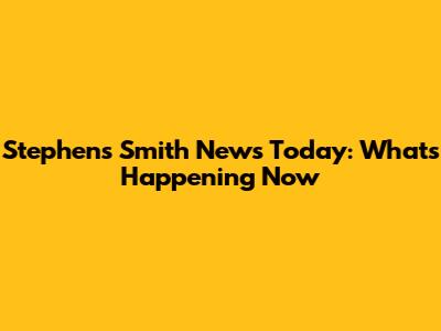 Stephen's Smith News Today: What's Happening Now