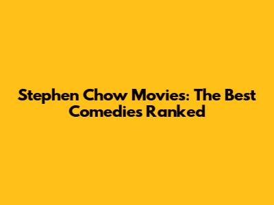 Stephen Chow Movies: The Best Comedies Ranked