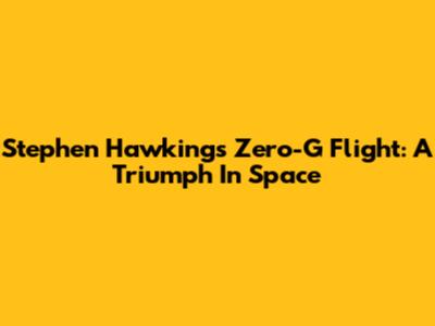 Stephen Hawking's Zero-G Flight: A Triumph In Space