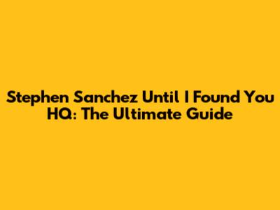 Stephen Sanchez Until I Found You HQ: The Ultimate Guide