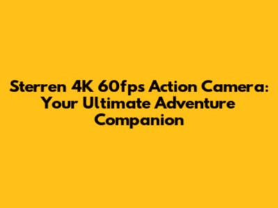 Sterren 4K 60fps Action Camera: Your Ultimate Adventure Companion