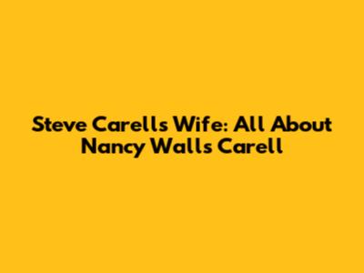 Steve Carell's Wife: All About Nancy Walls Carell