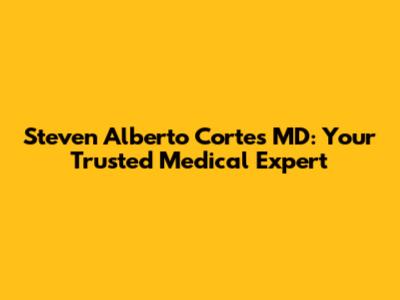 Steven Alberto Cortes MD: Your Trusted Medical Expert