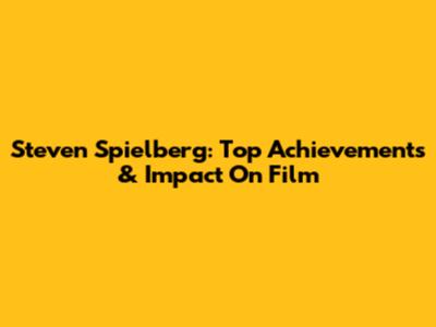 Steven Spielberg: Top Achievements & Impact On Film