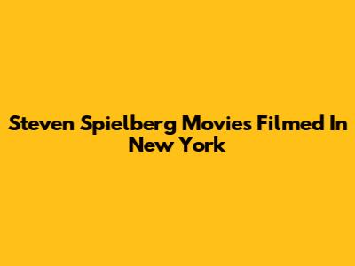 Steven Spielberg Movies Filmed In New York