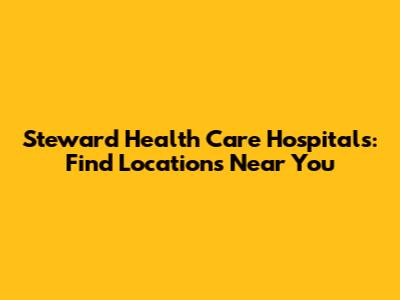 Steward Health Care Hospitals: Find Locations Near You