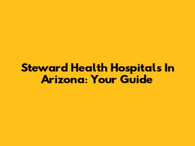 Steward Health Hospitals In Arizona: Your Guide