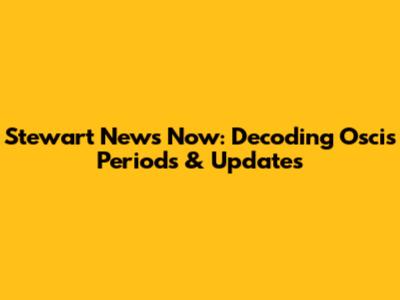 Stewart News Now: Decoding Oscis Periods & Updates