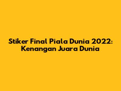 Stiker Final Piala Dunia 2022: Kenangan Juara Dunia