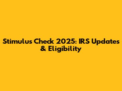 Stimulus Check 2025: IRS Updates & Eligibility