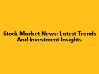 Stock Market News: Latest Trends And Investment Insights