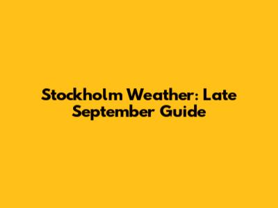 Stockholm Weather: Late September Guide