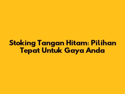 Stoking Tangan Hitam: Pilihan Tepat Untuk Gaya Anda