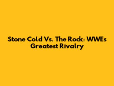 Stone Cold Vs. The Rock: WWE's Greatest Rivalry