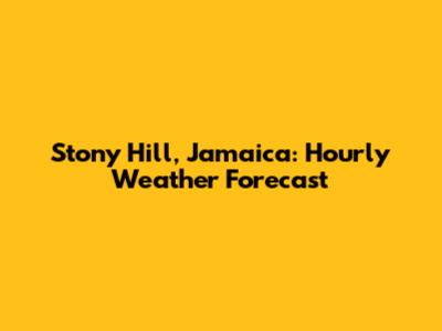 Stony Hill, Jamaica: Hourly Weather Forecast