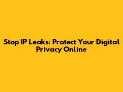 Stop IP Leaks: Protect Your Digital Privacy Online