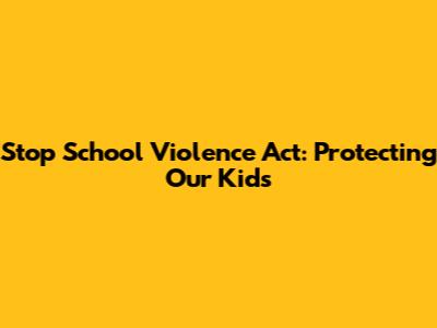 Stop School Violence Act: Protecting Our Kids