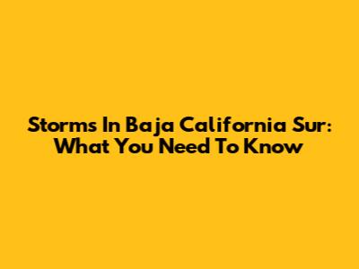 Storms In Baja California Sur: What You Need To Know