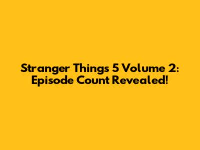 Stranger Things 5 Volume 2: Episode Count Revealed!