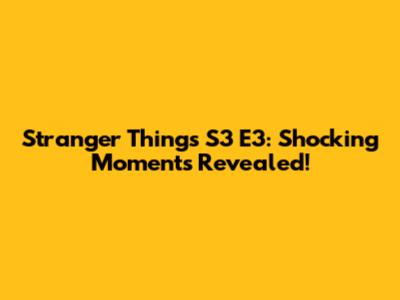 Stranger Things S3 E3: Shocking Moments Revealed!