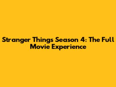 Stranger Things Season 4: The Full Movie Experience