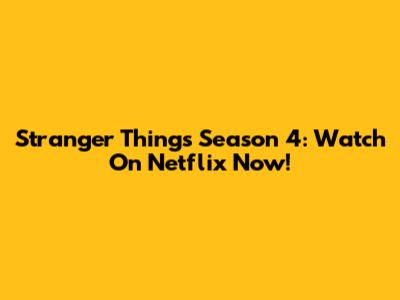 Stranger Things Season 4: Watch On Netflix Now!