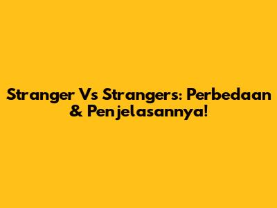 Stranger Vs Strangers: Perbedaan & Penjelasannya!
