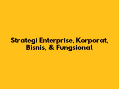 Strategi Enterprise, Korporat, Bisnis, & Fungsional