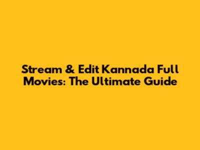 Stream & Edit Kannada Full Movies: The Ultimate Guide