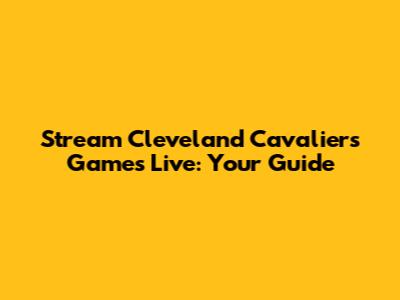 Stream Cleveland Cavaliers Games Live: Your Guide