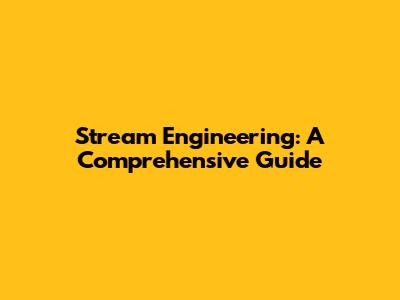 Stream Engineering: A Comprehensive Guide