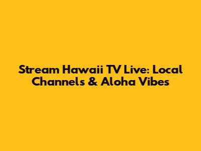 Stream Hawaii TV Live: Local Channels & Aloha Vibes