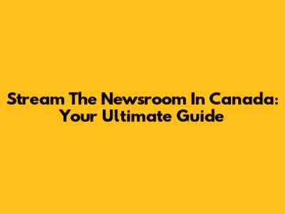 Stream The Newsroom In Canada: Your Ultimate Guide