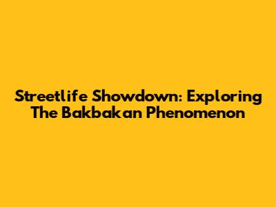 Streetlife Showdown: Exploring The Bakbakan Phenomenon