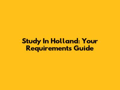 Study In Holland: Your Requirements Guide