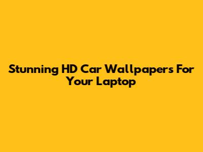 Stunning HD Car Wallpapers For Your Laptop
