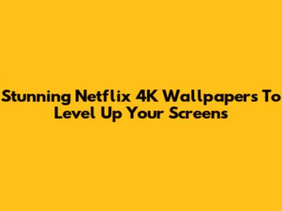 Stunning Netflix 4K Wallpapers To Level Up Your Screens