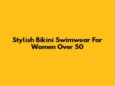 Stylish Bikini Swimwear For Women Over 50